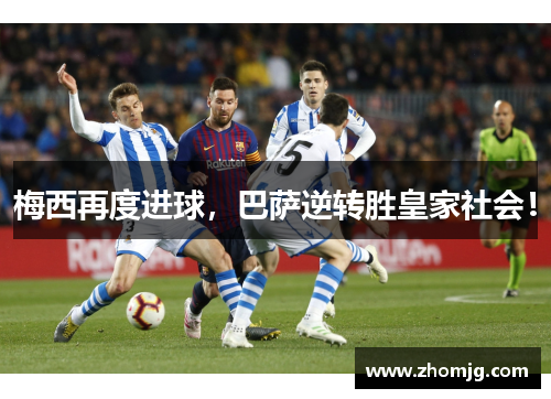 梅西再度进球，巴萨逆转胜皇家社会！