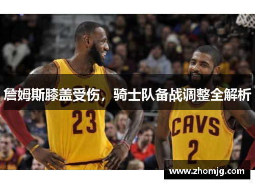 詹姆斯膝盖受伤，骑士队备战调整全解析