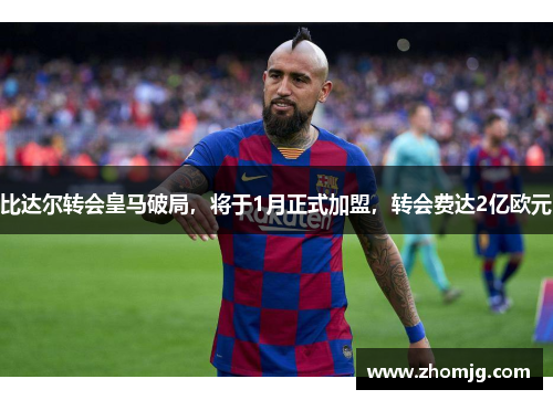 比达尔转会皇马破局，将于1月正式加盟，转会费达2亿欧元